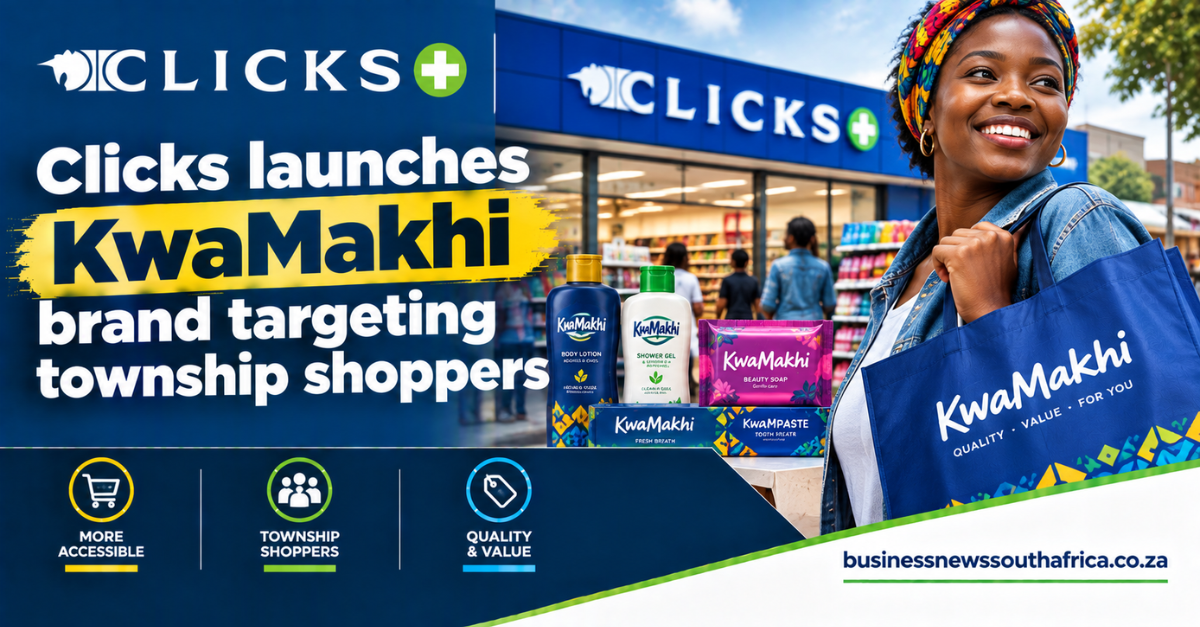 Clicks launches KwaMakhi brand targeting township shoppers