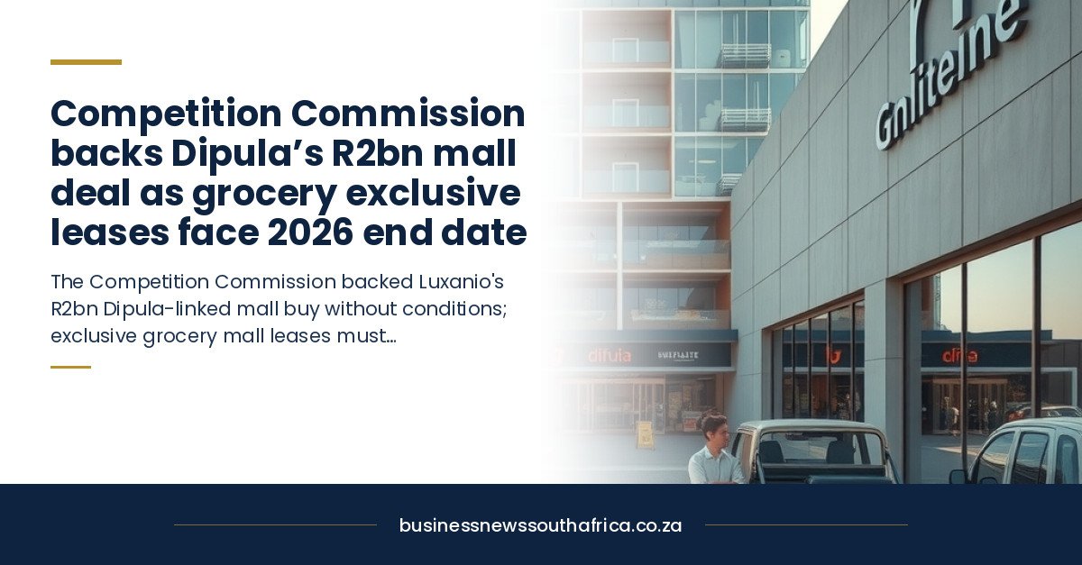 Competition Commission backs Dipula’s R2bn mall deal as grocery exclusive leases face 2026 end date
