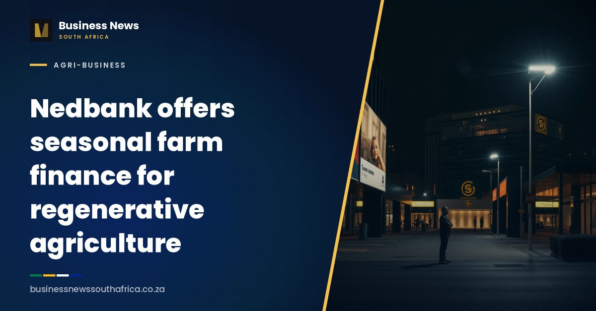 Nedbank offers seasonal farm finance for regenerative agriculture
